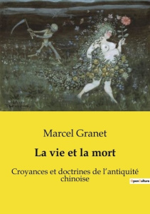 La vie et la mort. Croyances et doctrines de l'antiquité chinoise - Granet Marcel