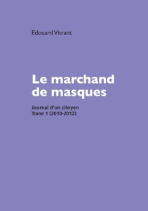 Journal d'un citoyen. Tome 1, Le marchand de masques (2010-2012) - Vitrant Edouard