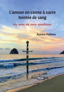 L'amour en canne à sucre teintée de sang. Au nom de mes ancêtres - Holmes Aurore