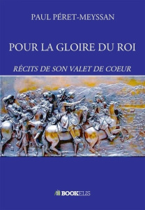 Pour la gloire du roi. Récits de son valet de coeur - Péret-Meyssan Paul