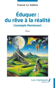 Éduquer : du rêve à la réalité. L’exemple Montessori - Le Vallois franck