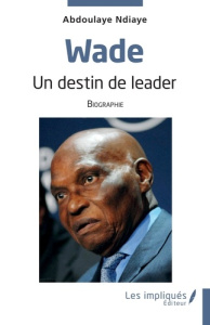 Wade. Un destin de leader - Ndiaye Abdoulaye