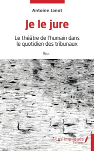Je le jure. Le théâtre de l'humain dans le quotidien des tribunaux - Janot Antoine