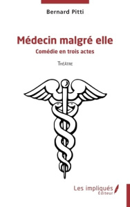 Médecin malgré elle. Comédie en trois actes - Pitti Bernard