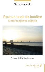 Pour un reste de lumière. Et autres poèmes d’Egypte - Jacquemin Pierre ; Houssay Martine