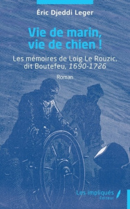 Vie de marin, vie de chien ! Les mémoires de Loig Le Rouzic, dit Boutefeu, 1690-1726 - Djeddi Leger Eric