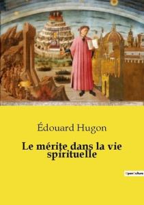 Le mérite dans la vie spirituelle. Les secrets du mérite dans la quête spirituelle - Hugon Edouard