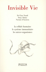 Invisible vie. La cellule humaine, le système immunitaire, les micro-organismes, l'univers des virus - Naudi Clara ; Adams Dany ; Auxiron Noémie d'