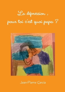 La dépression, pour toi c'est quoi papa ? - Garcia Jean-Pierre