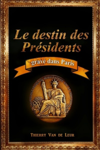 LE DESTIN DES PRESIDENTS gravé dans Paris - Van De leur thierry