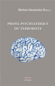 Profil psychiatrique du terroriste. Comment déceler les terroristes avant le passage à l'acte ? - Bailly Michel-Alexandre