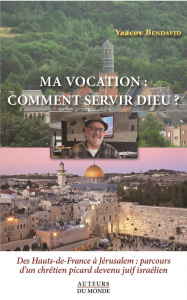 Ma vocation : comment servir Dieu ? Des Hauts-de-France à Jérusalem : parcours d'un chrétien picard - Bendavid Yaacov