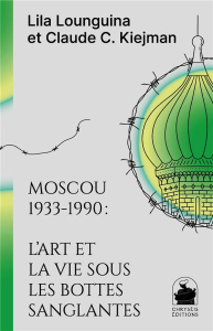 Moscou 1933-1990 : l'art et la vie sous les bottes sanglantes - Lounguina Lila ; Kiejman Claude-Catherine