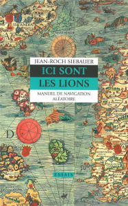 Ici sont les lions. Manuel de navigation aléatoire - Siebauer Jean-Roch