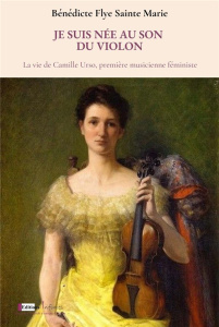 Je suis née au son du violon. La vie de Camille Urso, première musicienne féministe - Flye Sainte Marie Bénédicte