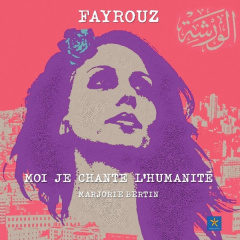 Fayrouz. Moi je chante l'humanité - Bertin Marjorie
