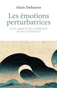 Les émotions perturbatrices. Leur cause et les conditions de leur résolution - Duhayon Alain