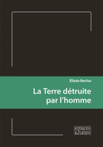 La Terre détruite par l'homme - Reclus Elisée