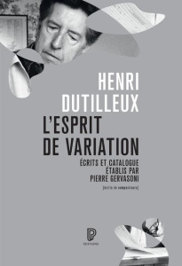 L'esprit de variation. Ecrits 1941-2007, catalogue de l'oeuvre - Dutilleux Henri ; Gervasoni Pierre