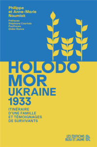 Ukraine 1933, Holodomor. Itinéraire d’une famille et témoignages de survivants - Naumiak Philippe ; Naumiak Anne-Marie ; Courtois S