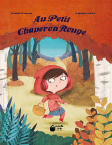 Au Petit Chaperon Rouge - Triaureau Caroline ; Alastra Stéphanie