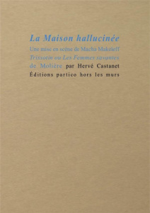 La maison hallucinée. Une mise en scène de Macha Makeïeff. Trissotin ou Les femmes savantes de Moliè - Castanet Hervé ; Makeïeff Macha