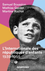 L'internationale des républiques d'enfants (1939-1955) - Boussion Samuel ; Gardet Mathias ; Ruchat Martine
