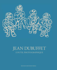 Jean Dubuffet, l'outil photographique - Lacoste Anne ; Stourdzé Sam ; Webel Sophie
