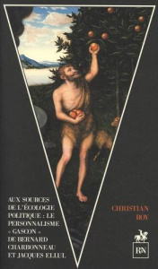 Aux sources de l'écologie politique. Le personnalisme "gascon" de Bernard Charbonneau et Jacques Ell - Roy Christian ; Ellul Jacques