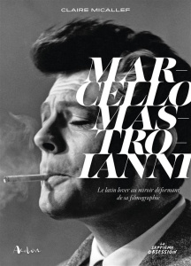 Marcello Mastroianni. Le latin lover au miroir déformant de sa filmographie - Micallef Claire