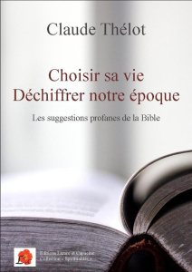 Choisir sa vie - Déchiffrer notre époque. Les suggestions profanes de la Bible - Thélot Claude