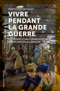 VIVRE PENDANT LA GRANDE GUERRE - SOUVENIRS D'UNE CORRESPONDANTE AMERICAINE EN ALLEMAGNE - MCAULEY