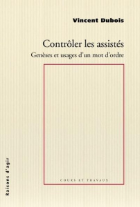 Contrôler les assistés. Genèses et usages d'un mot d'ordre - Dubois Vincent