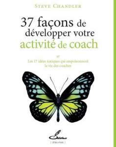 37 façons de développer votre activité de coach. Et Les 17 idées toxiques qui empoisonnent la vie de - Chandler Steve ; Letréguilly Olivier