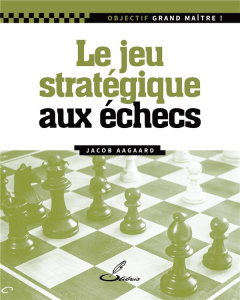 Le jeu stratégique aux échecs - Aagaard Jacob ; Lohéac-Ammoun Frank