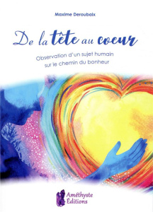 De la tête au coeur. Observation d'un sujet humain sur le chemin du bonheur - Deroubaix Maxime
