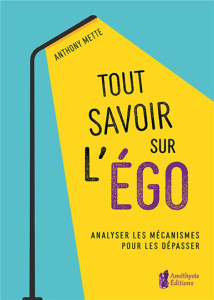 Tout savoir sur l'égo. Analyser les mécanismes pour les dépasser - Mette Anthony