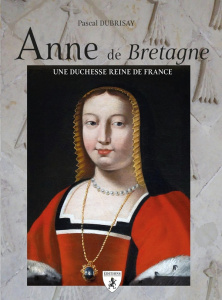 Anne de Bretagne : Une duchesse et reine de France - Dubrisay Pascal