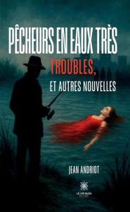 Pêcheurs en eaux très troubles, et autres nouvelles - Andriot Jean