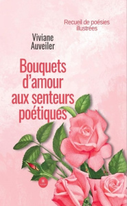 Bouquets d'amour aux senteurs poétiques. Recueil de poésies illustrées - Auveiler Viviane