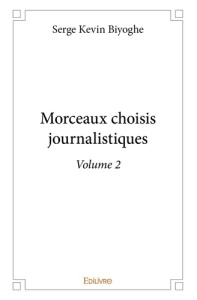 Morceaux choisis journalistiques - Tome 2. Volume 2 - Biyoghe Serge Kevin