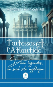 Tartessos et l’Atlantide. Deux légendes, un seul site mythique - Camiret Morgane Sylvia