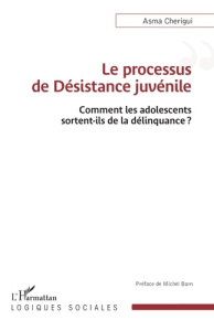 Le processus de désistance juvénile. Comment les adolescents sortent-ils de la délinquance? - Cherigui Asma ; Born Michel