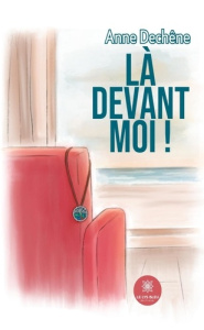 Là devant moi ! - Dechene Anne