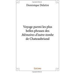 Voyage parmi les plus belles phrases des Mémoires d'outre-tombe de Chateaubriand - Delattre Dominique