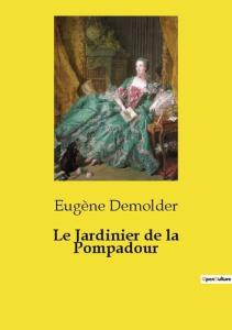 Le Jardinier de la Pompadour. Un récit d'amour et de rivalité dans le cadre bucolique de la France d - Demolder Eugène