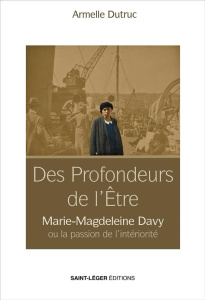 Des profondeurs de l'être. Marie-Magdeleine Davy. Itinéraire d'une philosophie absolue - Dutruc Armelle