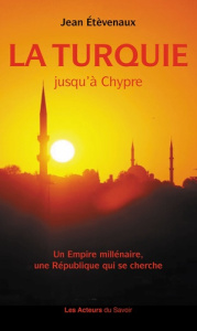 La Turquie jusqu'à Chypre. Un empire millénaire, une république qui se cherche - Etèvenaux Jean