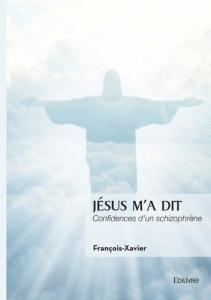 Jésus m'a dit. Confidences d'un schizophrène - FRANCOIS-XAVIER
