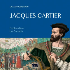 Jacques Cartier. Explorateur du Canada - Foucqueron Gilles